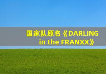 国家队原名《DARLING in the FRANXX》